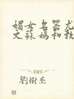 媚女名器尤物h文苏嫣和教官