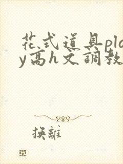 花式道具play高h文调教