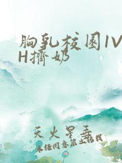 胸乳校园1V1H挤奶