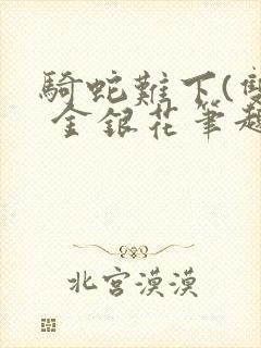 骑蛇难下(双) 金银花笔趣阁