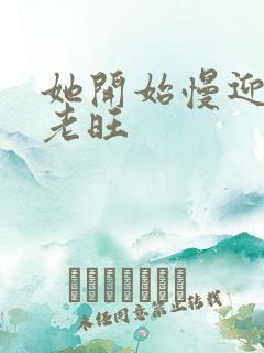 她开始慢迎迎合老旺