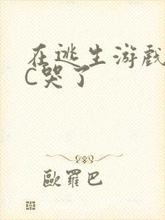 在逃生游戏里被C哭了