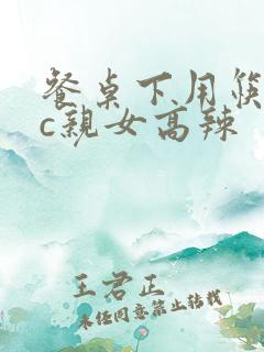 餐桌下用筷子狂c亲女高辣