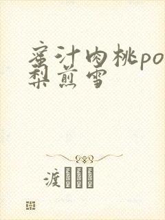 蜜汁肉桃po棠梨煎雪