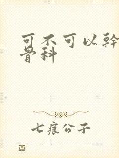 可不可以干湿你骨科