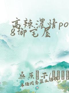 高辣浓情po18御宅屋