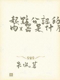 起点公认的三大肉x器是什么