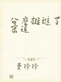 公么挺进了我的密道