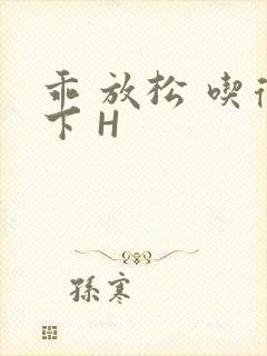 乖 放松 吃得下 H