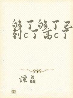 够了够了已经满到c了高c了