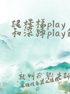 爬楼梯play和深蹲play的区别