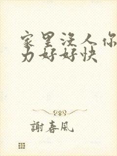 家里没人你用点力好好快