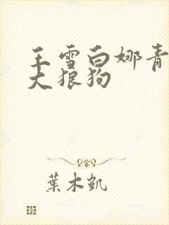王雪白娜青春与大狼狗