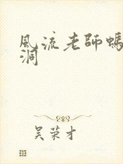 风流老师蚂蚁爬洞