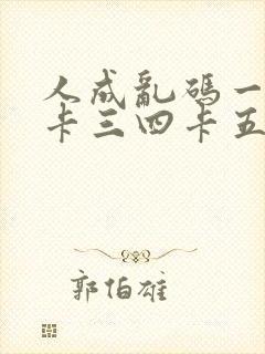 人成乱码一卡二卡三四卡五卡六卡