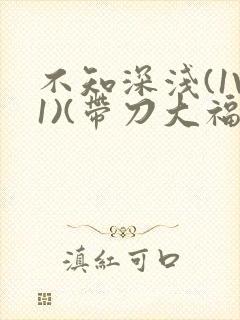 不知深浅(1V1)(带刀大福)