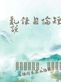 乱录目伦短篇小说