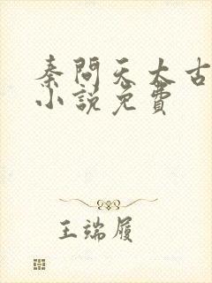 秦问天太古神王小说免费