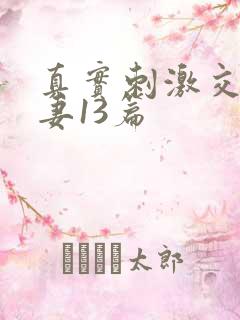 真实刺激交换娇妻13篇