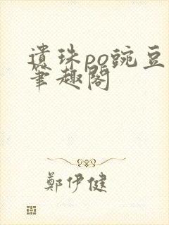 遗珠po豌豆荚笔趣阁