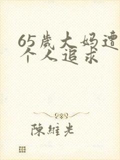 65岁大妈遭两个人追求