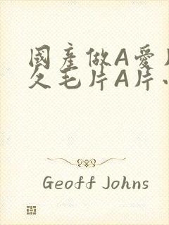 国产做A爱片久久毛片A片小说