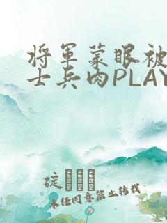 将军蒙眼被自己士兵肉PLAY