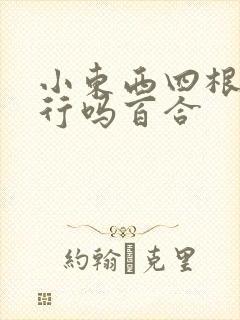 小东西四根手指行吗百合