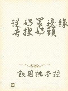 从奶罩边缘伸进去捏奶头