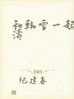 和韩雪一起玩刘涛