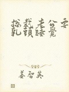 总裁老公要含着乳头睡觉