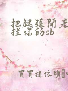 把腿张开老子臊拦你的sb