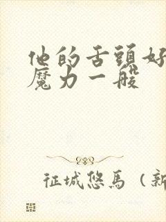 他的舌头好像有魔力一般