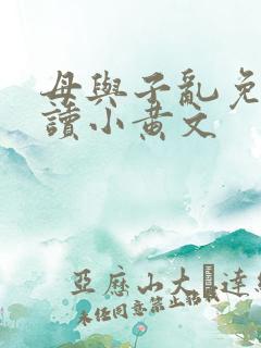 母与子乱免费阅读小黄文