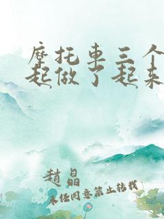 摩托车三个人一起做了起来