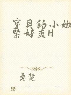 宝贝的小嫩嫩好紧好爽H