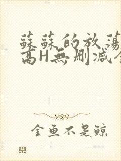 苏苏的放荡日记高H无删减全