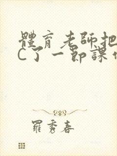 体育老师把渺渺C了一节课作文