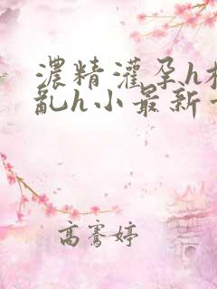 浓精灌孕h校园乱h小最新章节