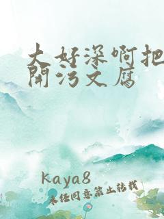 大好深啊把腿开开污文腐