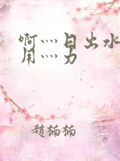 啊灬日出水了灬用灬力