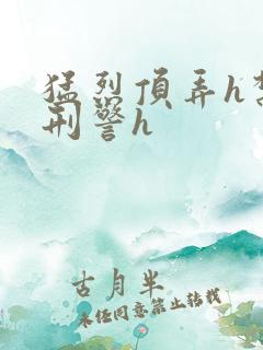 猛烈顶弄h禁欲刑警h