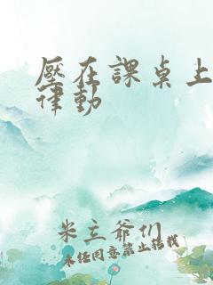 压在课桌上疯狂律动