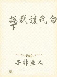 总裁让我勾搭一下