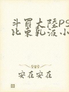 斗罗大陆PS比比东乳液小说