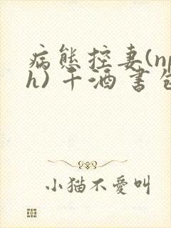 病态控妻(nph) 千酒 书包网