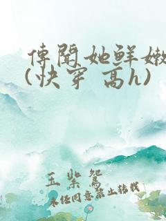 传闻她鲜嫩多汁(快穿 高h)