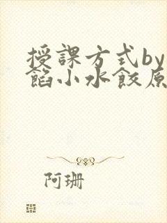 授课方式by肉馅小水饺原文