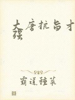 大唐抗旨才能变强