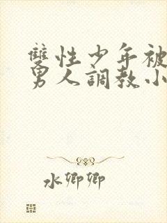 双性少年被三个男人调教小说